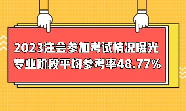 2023注會(huì)參加考試情況曝光  專(zhuān)業(yè)階段平均參考率48.77%