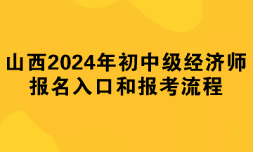 山西2024年初中級經(jīng)濟師報名入口和報考流程