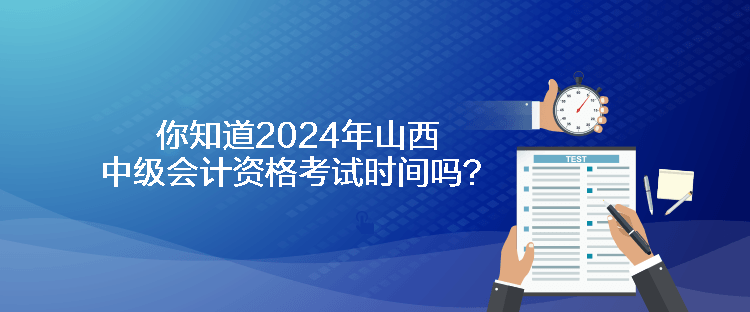 你知道2024年山西中級(jí)會(huì)計(jì)資格考試時(shí)間嗎？