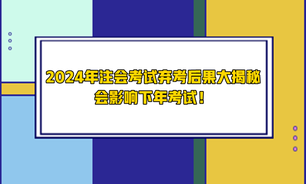 2024年注會(huì)考試棄考后果大揭秘 會(huì)影響下年考試！