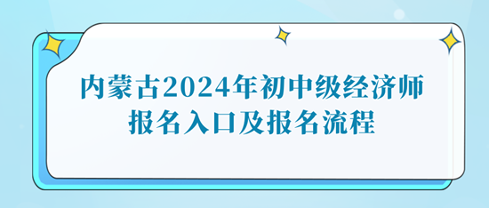 內(nèi)蒙古2024年初中級經(jīng)濟(jì)師報(bào)名入口及報(bào)名流程