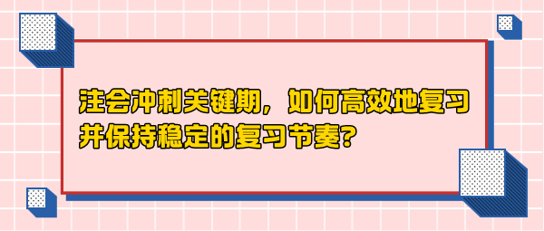 注會沖刺關(guān)鍵期，如何高效地復(fù)習(xí)并保持穩(wěn)定的復(fù)習(xí)節(jié)奏？