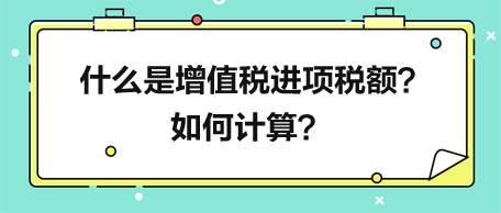 什么是增值稅進項稅額？如何計算？