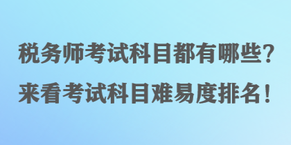 稅務(wù)師考試科目都有哪些？來看考試科目難易度排名！