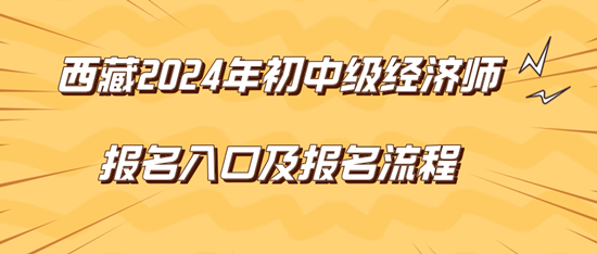 西藏2024年初中級經(jīng)濟師報名入口及報名流程