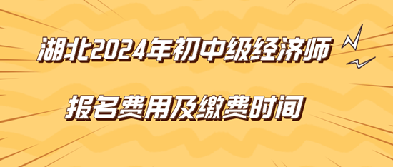 湖北2024年初中級(jí)經(jīng)濟(jì)師報(bào)名費(fèi)用及繳費(fèi)時(shí)間