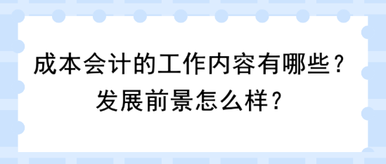 成本會計的工作內(nèi)容有哪些？發(fā)展前景怎么樣？