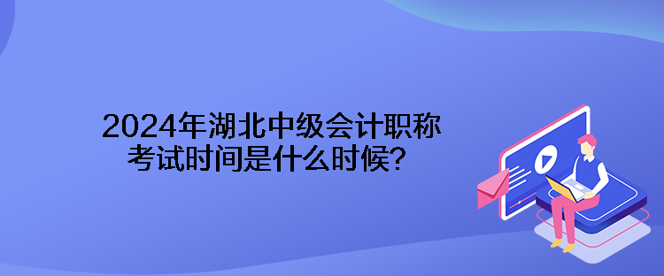 2024年湖北中級會計職稱考試時間是什么時候？