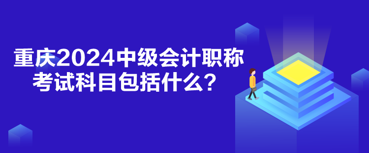 重慶2024中級會計(jì)職稱考試科目包括什么？