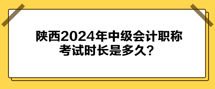 陜西2024年中級會(huì)計(jì)職稱考試時(shí)長是多久？