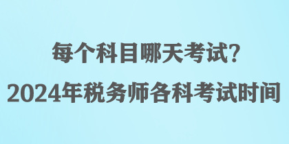 每個科目哪天考試？2024年稅務(wù)師各科考試時間