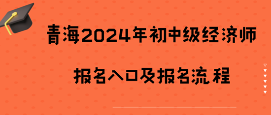 青海2024年初中級(jí)經(jīng)濟(jì)師報(bào)名入口及報(bào)名流程