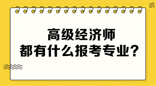 高級(jí)經(jīng)濟(jì)師都有什么報(bào)考專業(yè)？