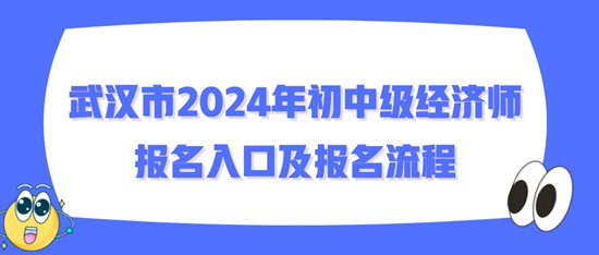 武漢市2024年初中級經(jīng)濟師報名入口及報名流程