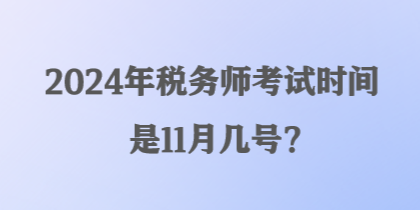 2024年稅務(wù)師考試時間是11月幾號？