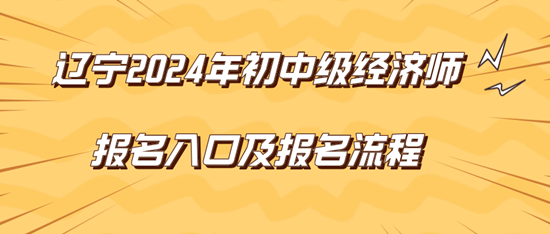 遼寧2024年初中級經(jīng)濟師報名入口及報名流程