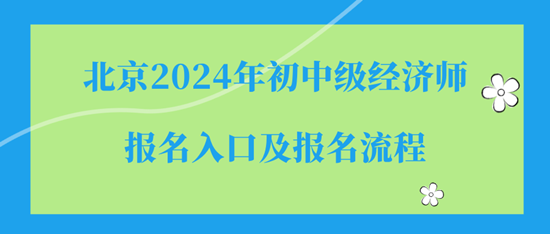 北京2024年初中級(jí)經(jīng)濟(jì)師報(bào)名入口及報(bào)名流程