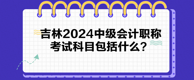 吉林2024中級會計(jì)職稱考試科目包括什么？