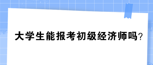 大學(xué)生能報(bào)考初級(jí)經(jīng)濟(jì)師嗎？