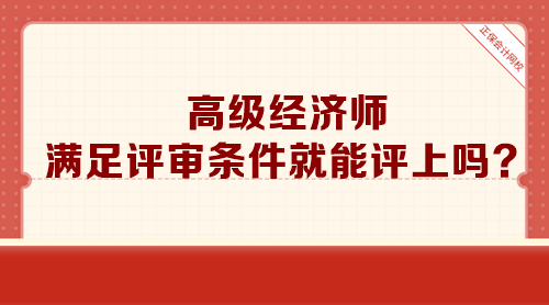 高級(jí)經(jīng)濟(jì)師滿足評(píng)審條件就能評(píng)上嗎？