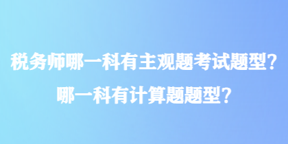 稅務(wù)師哪一科有主觀題考試題型？哪一科有計(jì)算題題型？