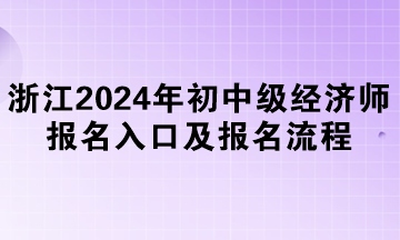 浙江2024年初中級經(jīng)濟(jì)師報名入口及報名流程