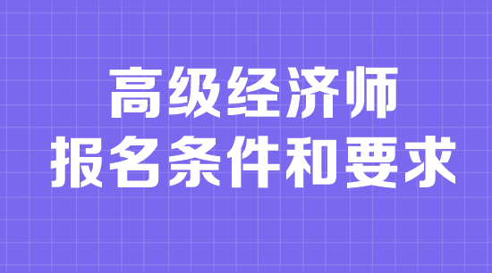 高級經(jīng)濟(jì)師報名條件和要求