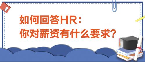 如何回答HR“你對薪資有什么要求”？