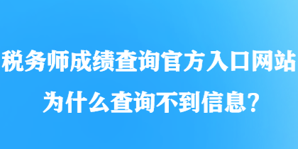 稅務(wù)師成績查詢官方入口網(wǎng)站為什么查詢不到信息？