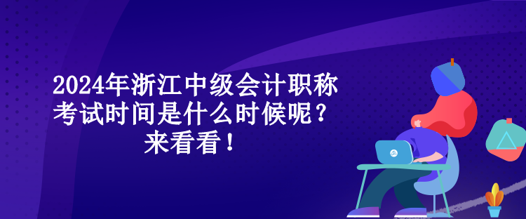 2024年浙江中級(jí)會(huì)計(jì)職稱考試時(shí)間是什么時(shí)候呢？來看看！