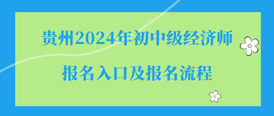 貴州2024年初中級(jí)經(jīng)濟(jì)師報(bào)名入口及報(bào)名流程