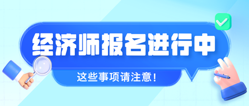 2024年初中級經(jīng)濟(jì)師報(bào)名進(jìn)行中 這些事項(xiàng)請注意！