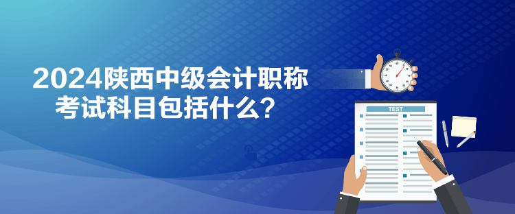 2024陜西中級會計職稱考試科目包括什么？