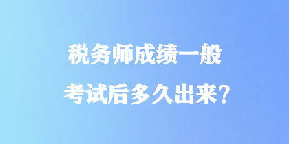 稅務(wù)師成績一般考試后多久出來？