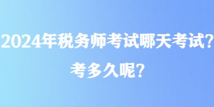 2024年稅務(wù)師考試哪天考試？考多久呢？