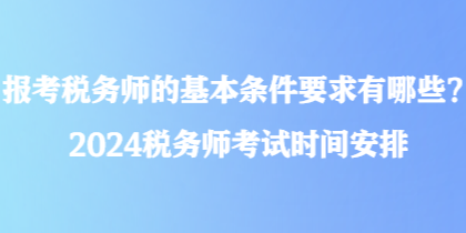 報(bào)考稅務(wù)師的基本條件要求有哪些？2024稅務(wù)師考試時間安排