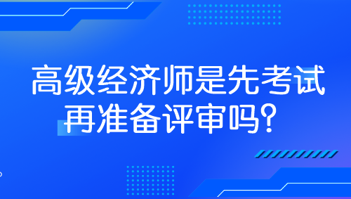 高級經(jīng)濟(jì)師是先考試再準(zhǔn)備評審嗎？