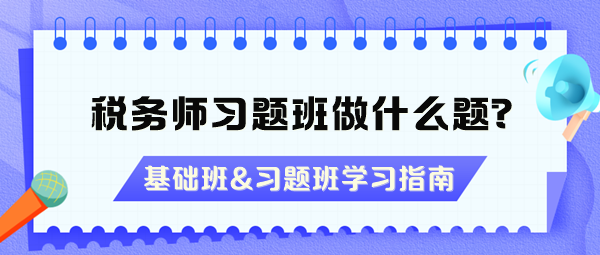 稅務(wù)師習(xí)題班做什么題？沒聽基礎(chǔ)班能直接聽習(xí)題班嗎？