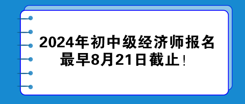 2024年初中級(jí)經(jīng)濟(jì)師報(bào)名最早8月21日截止！