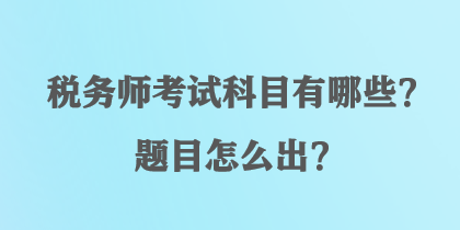 稅務師考試科目有哪些？題目怎么出？