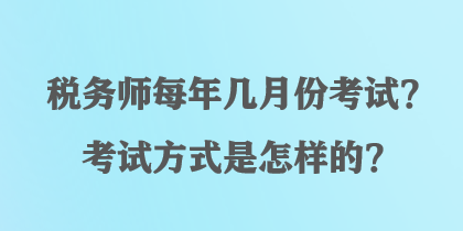 稅務(wù)師每年幾月份考試？考試方式是怎樣的？