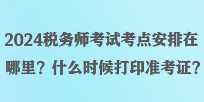 2024稅務(wù)師考試考點(diǎn)安排在哪里？什么時(shí)候打印準(zhǔn)考證？