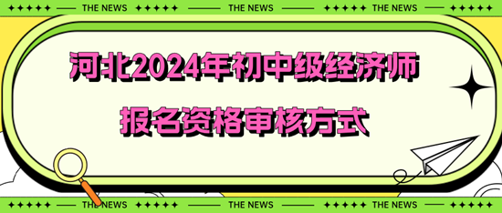 河北2024年初中級(jí)經(jīng)濟(jì)師報(bào)名資格審核方式