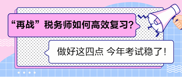 “再戰(zhàn)”稅務(wù)師如何高效復(fù)習(xí)？做好這四點(diǎn) 考試穩(wěn)了！