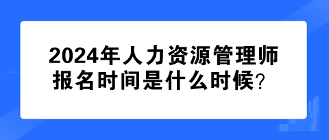 2024年人力資源管理師報(bào)名時(shí)間是什么時(shí)候？