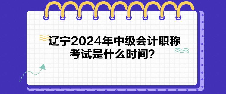 遼寧2024年中級會計職稱考試是什么時間？