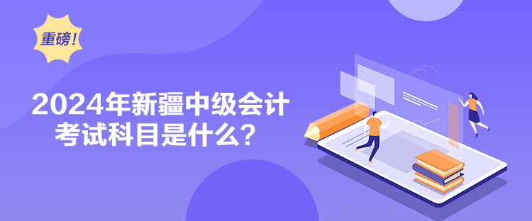 2024年新疆中級會計考試科目是什么？