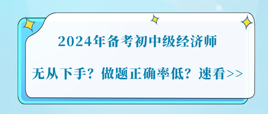 2024年備考初中級經(jīng)濟師無從下手？做題正確率低？速看>>