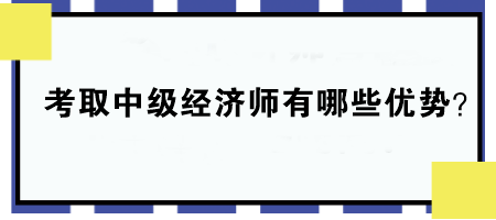 考取中級經(jīng)濟師有哪些優(yōu)勢？