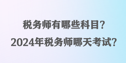 稅務(wù)師有哪些科目？2024年稅務(wù)師哪天考試？